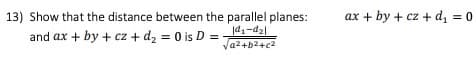 13) Show that the distance between the parallel planes:
ax + by + cz + d, = 0
and ax + by + cz + d2 = 0 is D =
|d1-da|
a2+b2+c2
