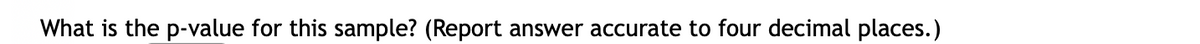 What is the p-value for this sample? (Report answer accurate to four decimal places.)
