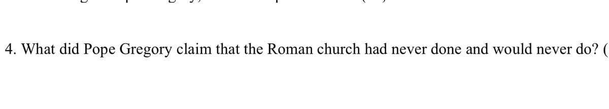 4. What did Pope Gregory claim that the Roman church had never done and would never do? (