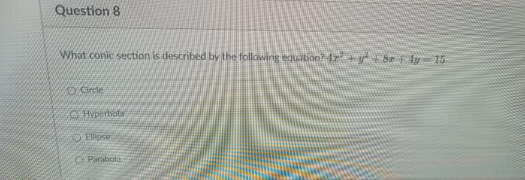 Question 8
what conic section is described by the following equation? 4z + g* + 8| Ay= 15
KAyperbola
Parabola
