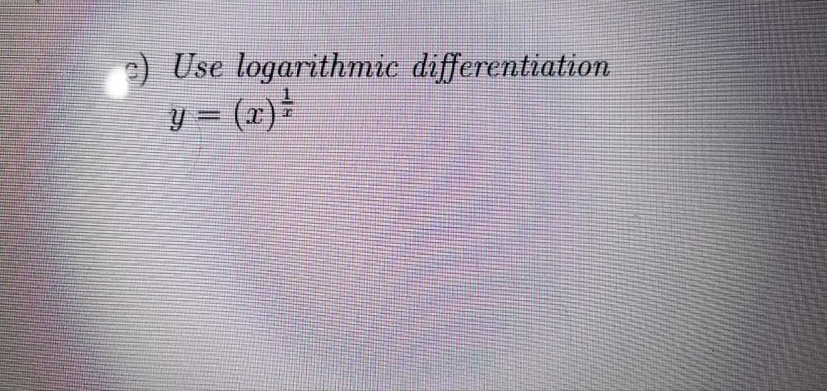 c) Use logarithmic differentiation
y = (x) ³