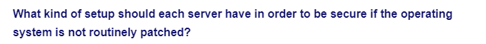 What kind of setup should each server have in order to be secure if the operating
system is not routinely patched?
