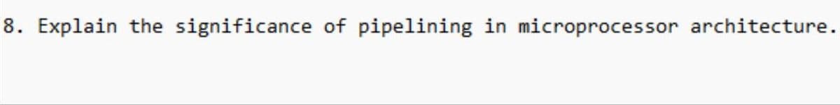 8. Explain the significance of pipelining in microprocessor architecture.