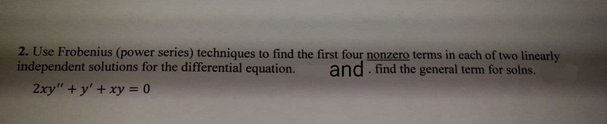 2. Use Frobenius (power series) techniques to find the first four nonzero terms in each of two linearly
independent solutions for the differential equation. and find the general term for solns.
2xy"+y' + xy = 0