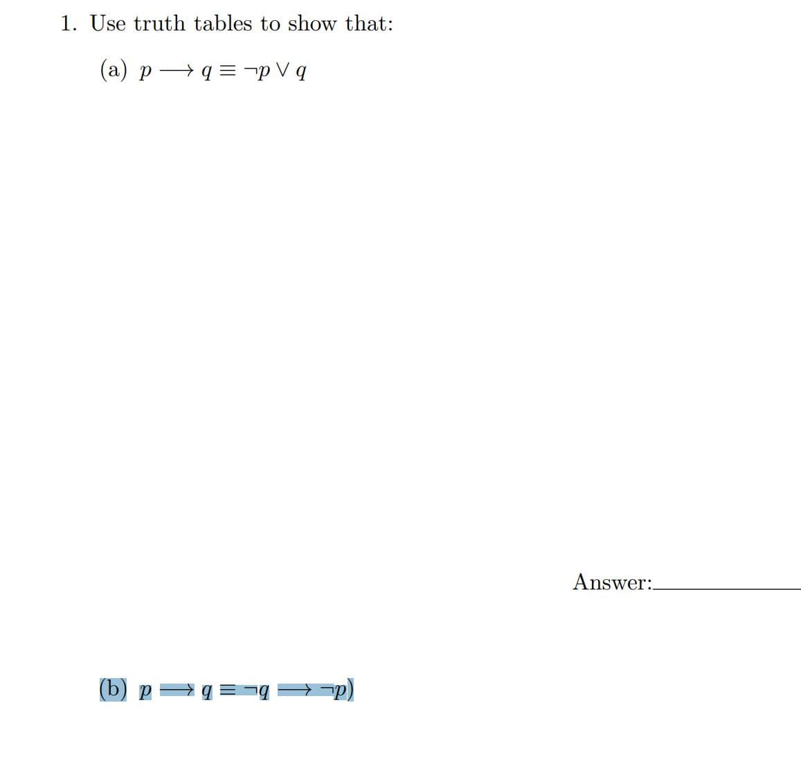 1. Use truth tables to show that:
(a) p q = ¬pVq
(b) p |q=gp)
Answer: