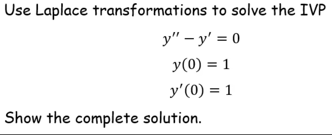 Use Laplace transformations to solve the IVP
y" – y' = 0
-
y(0) =
y'(0) = 1
Show the complete solution.
