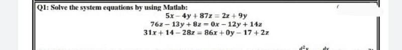 Ql: Solve the system equations by using Matlab:
5x - 4y + 87z = 2z + 9y
76z – 13y + 8z = 0x – 12y + 14z
31x + 14 - 28z = 86x + Oy - 17 + 2z
%3D
