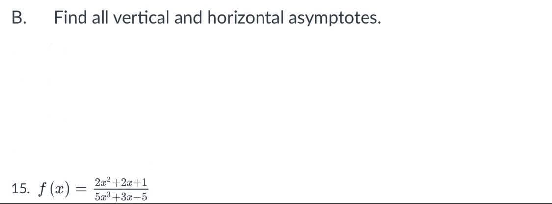 В.
Find all vertical and horizontal asymptotes.
15. f (x) =
2x2+2x+1
5x3+3x-5
