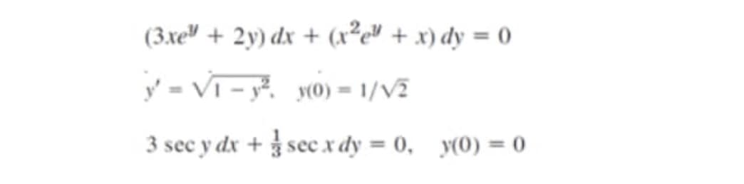 (3.xe" + 2y) dx + (x²e" + x) dy = 0
Y - VI - y. y0) = 1/V2
3 sec y dx + sec x dy = 0, y(0) = 0
