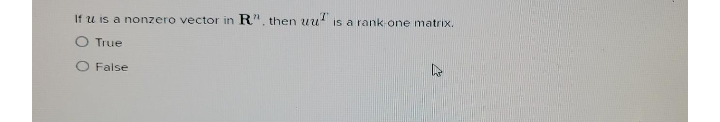 If u is a nonzero vector in
R", then uu"
is a rank One matrix.
O True
O False
