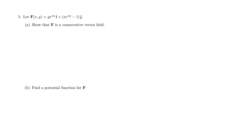 5. Let F(r, y) = ye²"i+ (re" – 1) j.
(a) Show that F is a conservative vector field.
(b) Find a potential function for F
