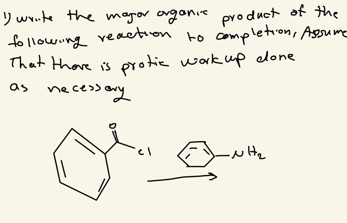 ) write the magor argonice product of the
fo llowing to completion, Assume
That thore is protic work wp elone
as necessony
reaction
