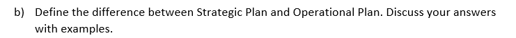 b) Define the difference between Strategic Plan and Operational Plan. Discuss your answers
with examples.
