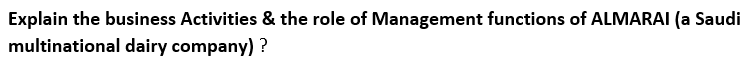 Explain the business Activities & the role of Management functions of ALMARAI (a Saudi
multinational dairy company) ?
