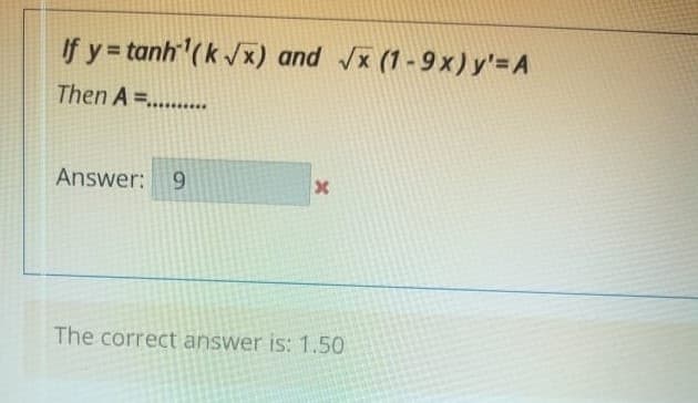 If y = tanh (k /x) and x (1 -9 x) y'= A
Then A=......
Answer: 9
The correct answer is: 1.50
