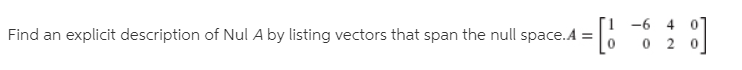 Find an explicit description of Nul A by listing vectors that span the null space.A =
-6 4
