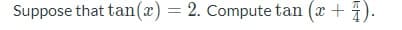 Suppose that tan(x) = 2. Compute tan (x + 1).
