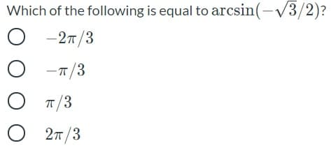 Which of the following is equal to arcsin(-V3/2)?
-27/3
O -T/3
T/3
2n/3
