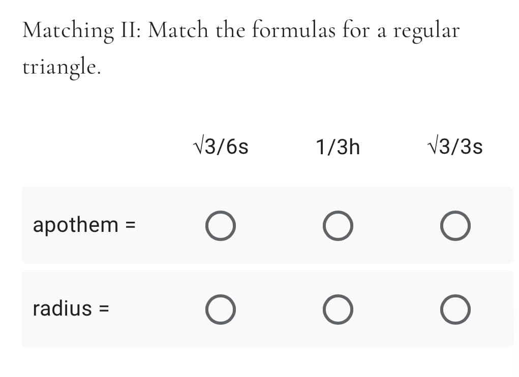 Matching II: Match the formulas for a regular
triangle.
V3/6s
1/3h
V3/3s
apothem =
radius =
%3D
