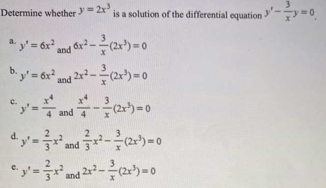 Determine whether y = 2x
is a solution of the differential equation
"y'= 6x²,
and
a.
6x2-
b.y' = 6x and 2x² -
3
3.
(2x*) = 0
%3D
4 and 4
d.
%3D
and 3
and 2r2
