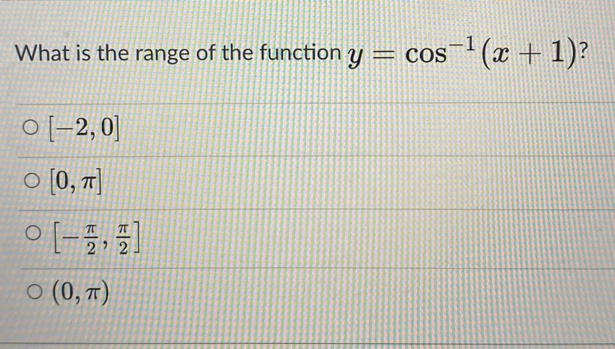 What is the range of the function y = cos¯+ (x +1)?
0[-2,0]
O [0, T]
2
o (0, 7)
