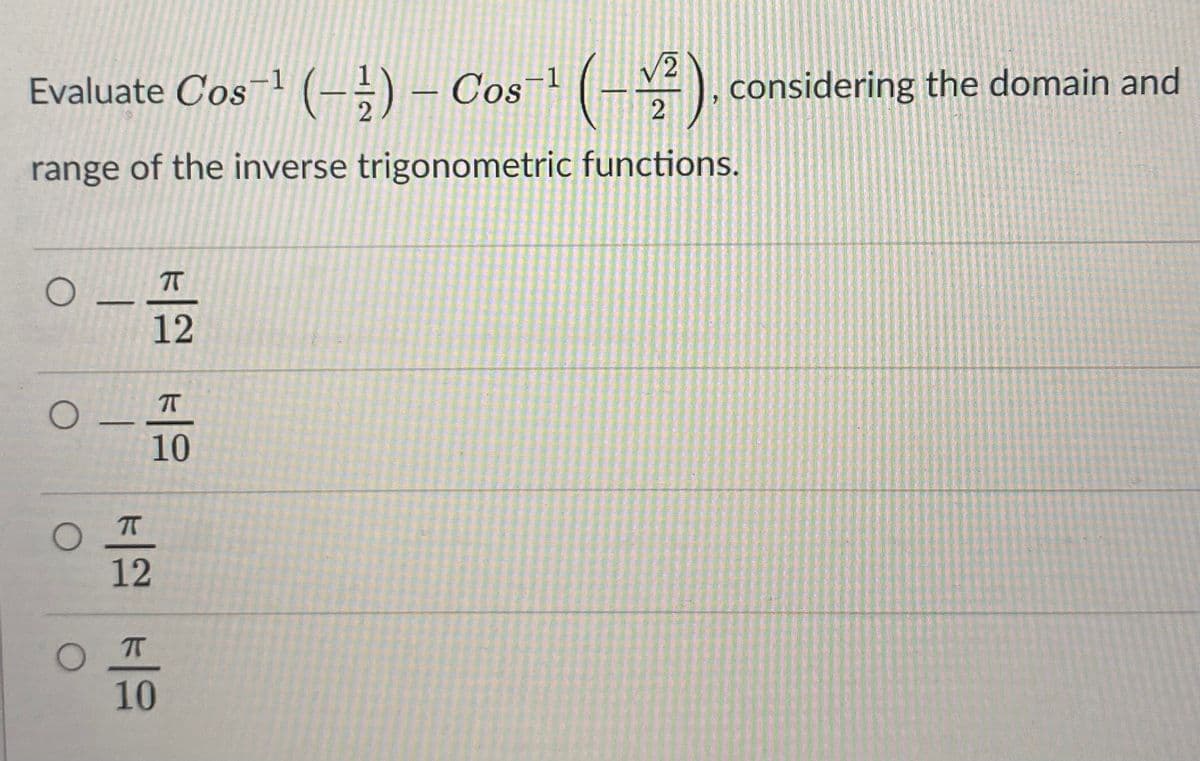 Evaluate Cos¬1 (-;) – Cos¯ (-\ ), considering the domain and
2
range of the inverse trigonometric functions.
T
12
10
12
T
10

