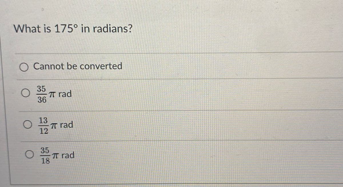 What is 175° in radians?
O Cannot be converted
35
T rad
36
13
T rad
12
35
TT rad
18
