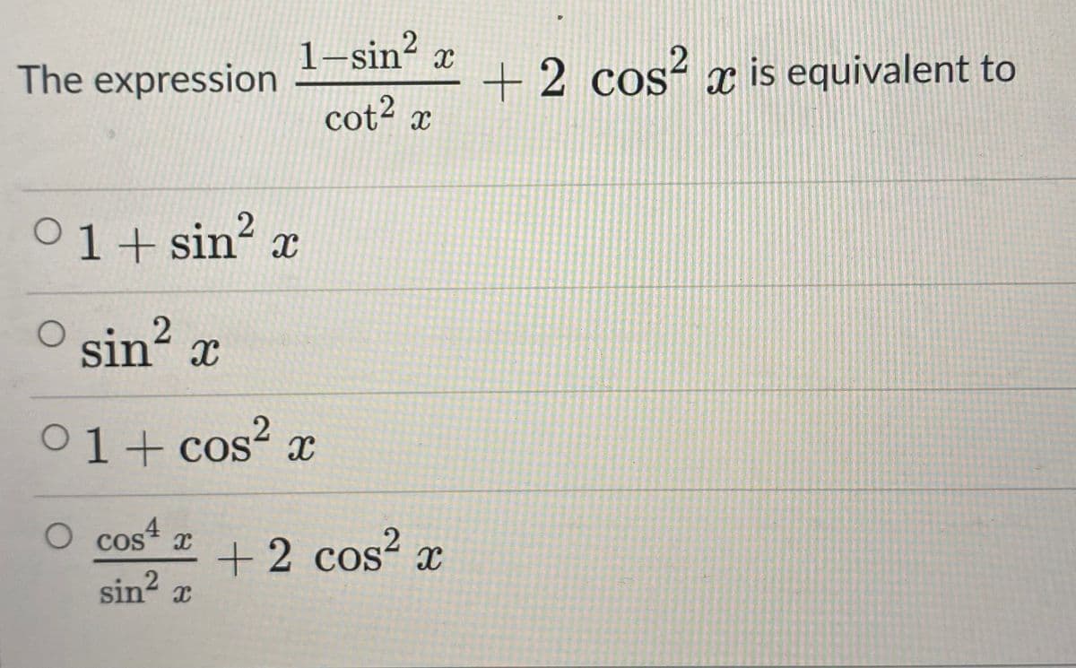 1–sin² x
The expression
+2 cos² x is equivalent to
cot2 x
01+ sin? x
sin? x
01+ cos² x
O cos4
+2 cos? x
sin? x
Cos* x
