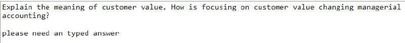 Explain the meaning of customer value. How is focusing on customer value changing managerial
accounting?
please need an typed answer
