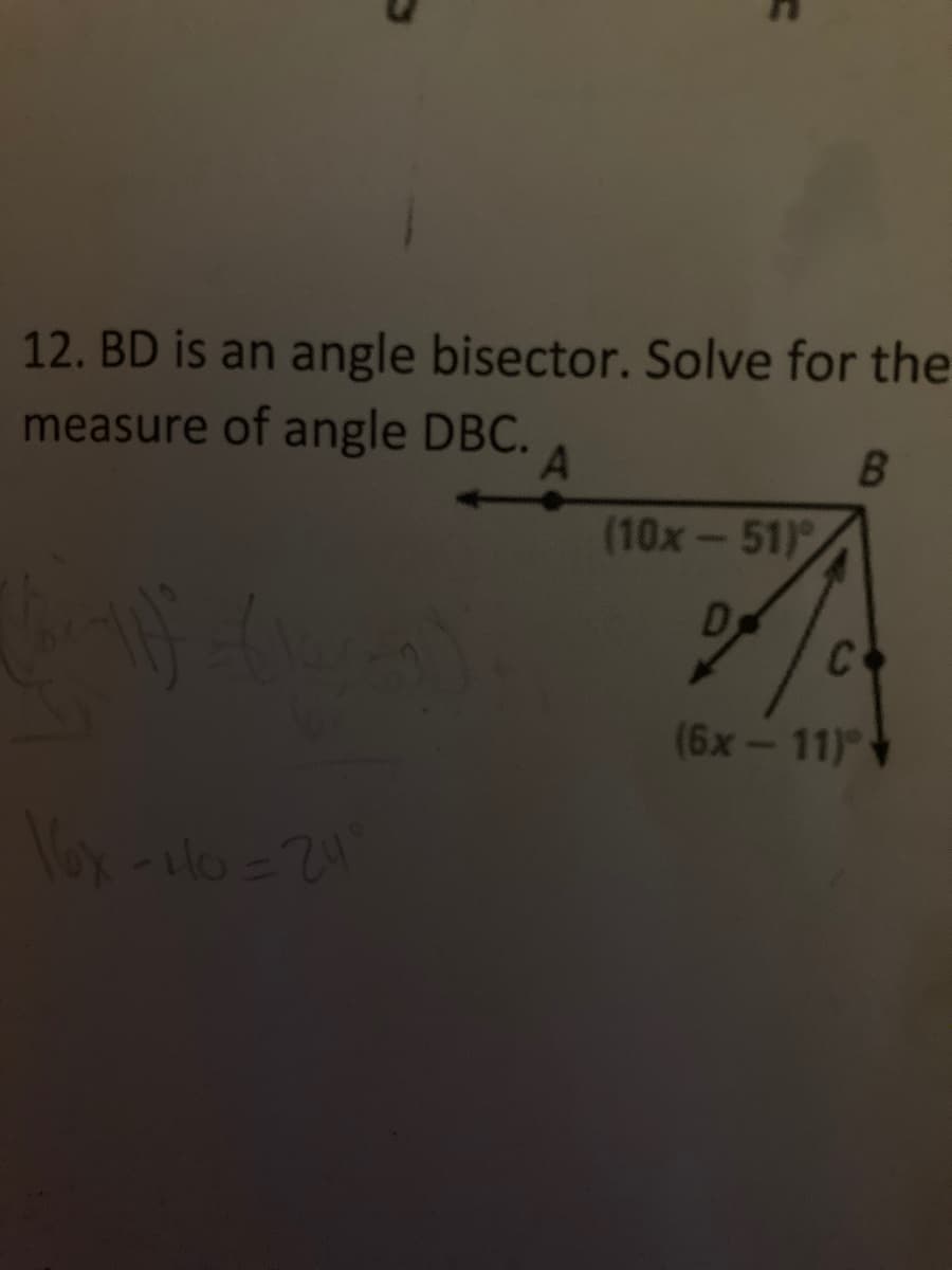 12. BD is an angle bisector. Solve for the
measure of angle DBC.
(10x-51)
D
C
(6x-11)
16x -u0=24
