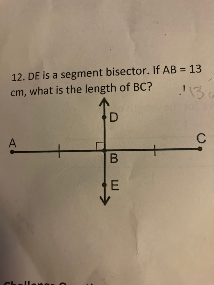 12. DE is a segment bisector. If AB = 13
cm, what is the length of BC?
%3D
A
C
E.
