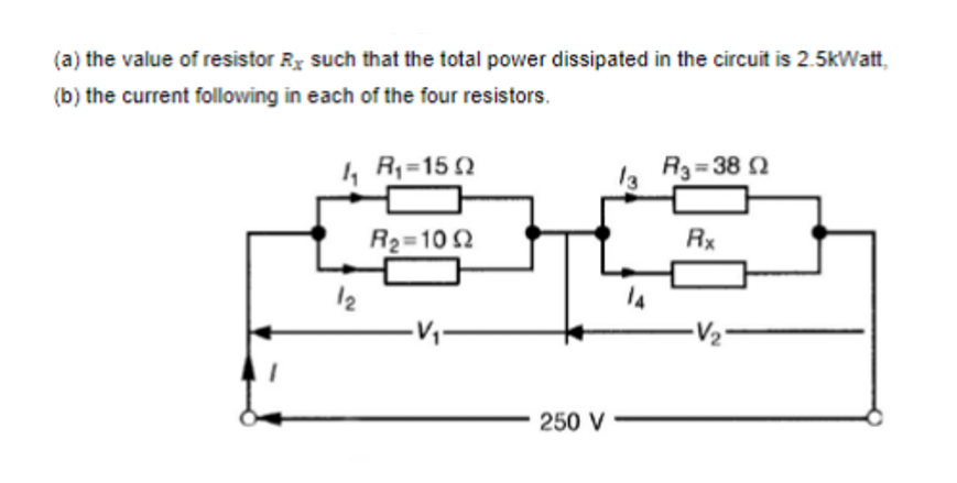 (a) the value of resistor Ry such that the total power dissipated in the circuit is 2.5kWatt,
(b) the current following in each of the four resistors.
4 R1=15 2
R3= 38 2
R2=10 2
Rx
12
250 V
