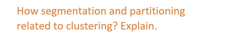 How segmentation and partitioning
related to clustering? Explain.
