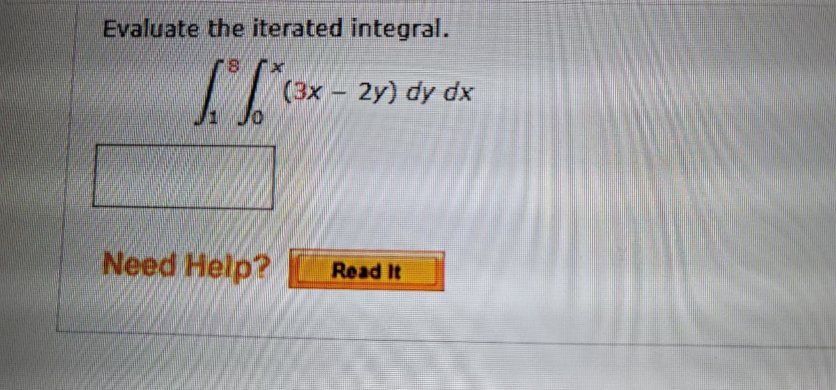 Evaluate the iterated integral.
(3x - 2y) dy dx
Need Help?
Read It
