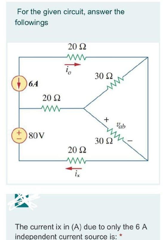 For the given circuit, answer the
followings
20 2
30 2
6A
20 Ω
Vab
80V
30 2
20 2
The current ix in (A) due to only the 6 A
independent current source is:
