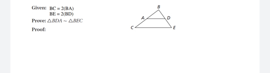 Given: BC = 2(BA)
B
BE = 2(BD)
A
Prove: ABDA ~ ABEC
Proof:
