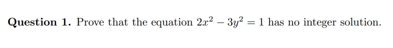 Question 1. Prove that the equation 2x² - 3y² = 1 has no integer solution.