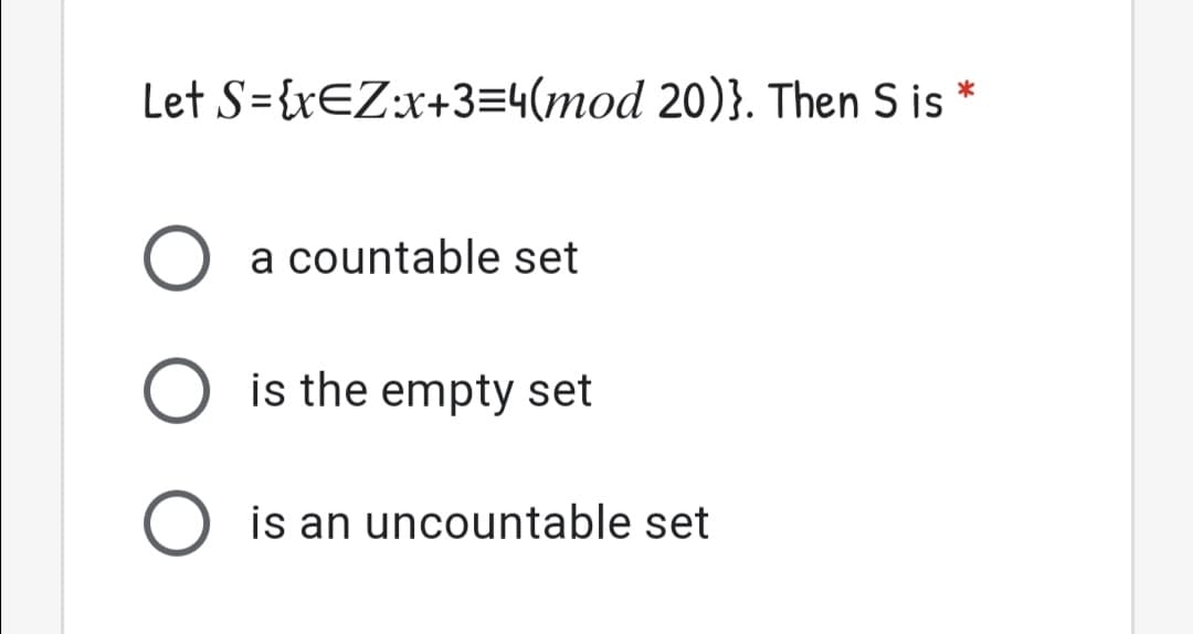 Let S={xEZ:x+3=4(mod 20)}. Then S is *
a countable set
is the empty set
is an uncountable set
