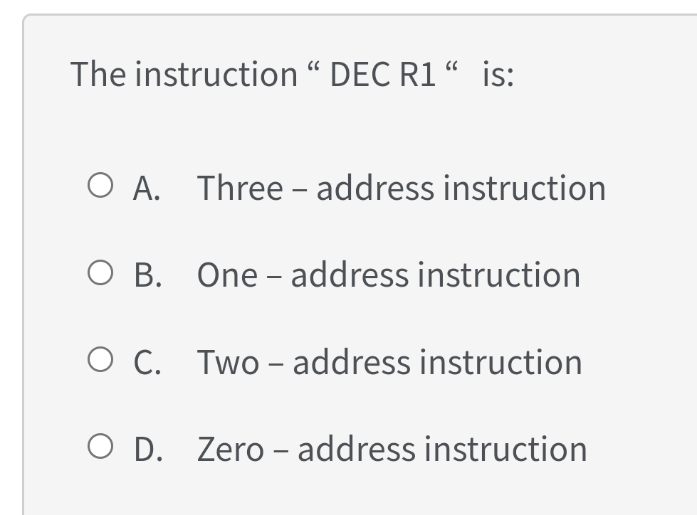 The instruction " DEC R1 “ is:
O A. Three – address instruction
O B. One - address instruction
O C. Two - address instruction
O D. Zero - address instruction
