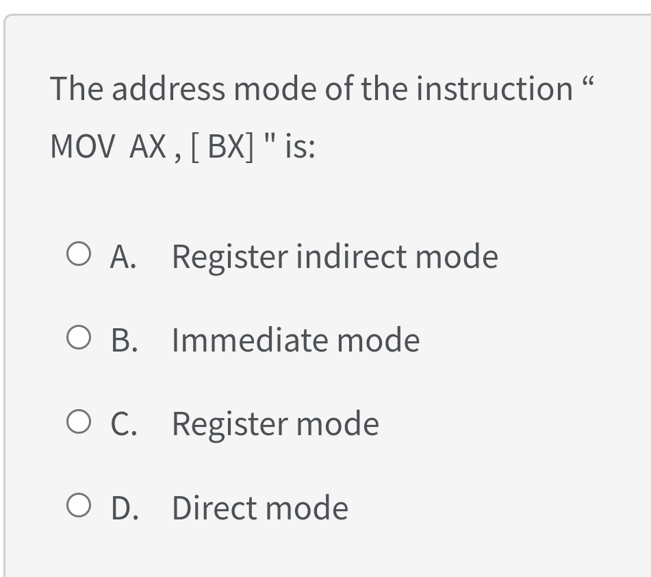 The address mode of the instruction
MOV AX , [ BX] " is:
O A. Register indirect mode
O B. Immediate mode
O C. Register mode
O D. Direct mode
