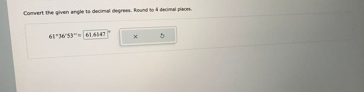 Convert the given angle to decimal degrees. Round to 4 decimal places.
61°36'53" 61.6147
