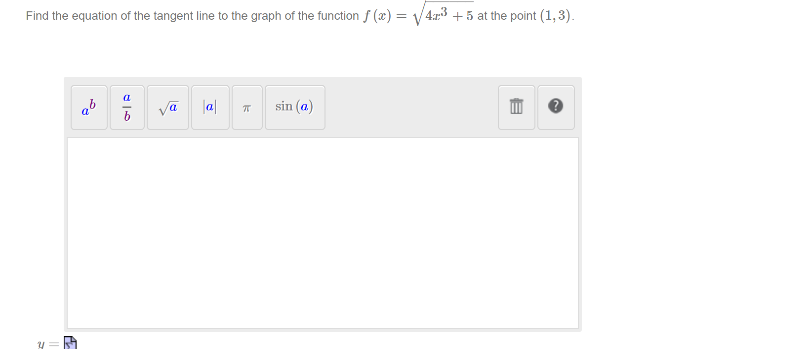 Find the equation of the tangent line to the graph of the function f (x) = /4x³ + 5 at the point (1,3).
