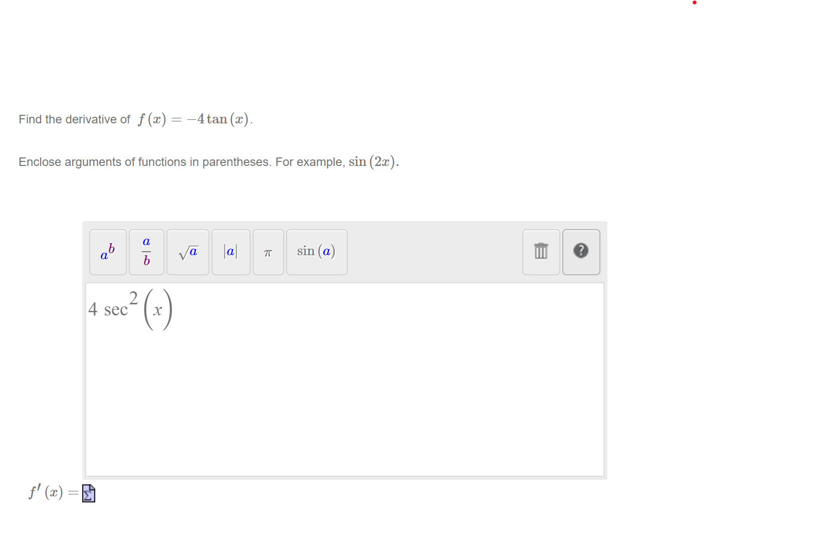 Find the derivative of f (x) = -4 tan (x).
