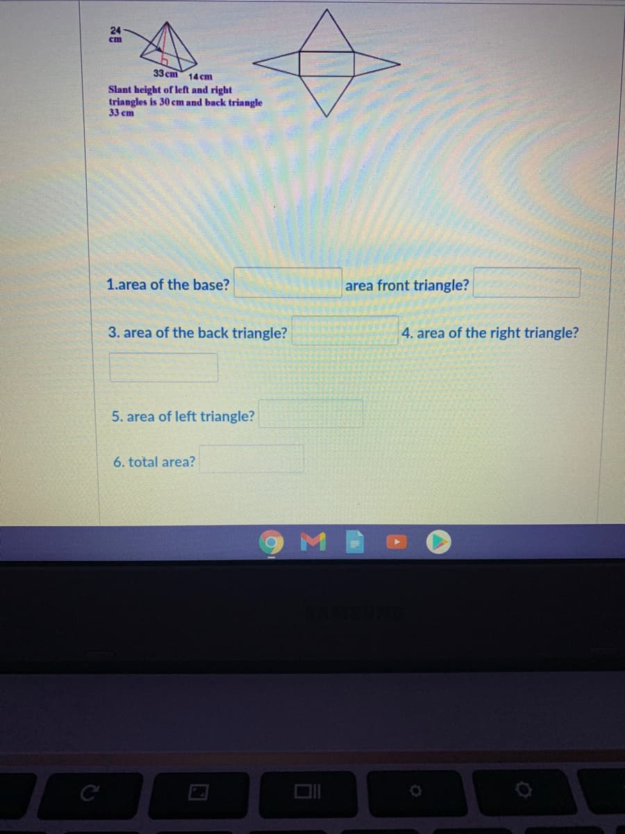 24
cm
33 cm 14 Cm
Slant height of left and right
triangles is 30 cm and back triangle
33 em
1.area of the base?
area front triangle?
3. area of the back triangle?
4. area of the right triangle?
5. area of left triangle?
6. total area?
C
DII
