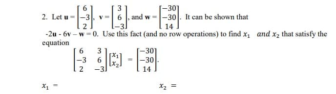 2. Let u =
-1₁1
14
-2u - 6v-w=0. Use this fact (and no row operations) to find x₁ and x₂ that satisfy the
equation
5
X1
6 3
-3 6
2
3
[-301
6, and w=-30. It can be shown that
園
-3]
=
-301
-30
14
x₂ =