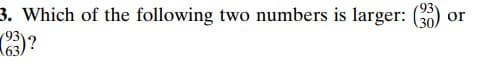 3. Which of the following two numbers is larger: (3)
93
or
30