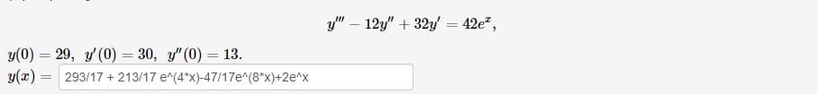 y" – 12y" + 32y = 42e",
y(0) = 29, y(0) = 30, y" (0) = 13.
y(z)
293/17 +
213/17 e^(4"x)-47/17e^(8*x)+2e^x
