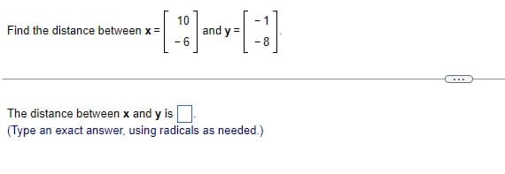 10
[-]
and y =
- 6
-8
Find the distance between x=
-1
The distance between x and y is
(Type an exact answer, using radicals as needed.)
...