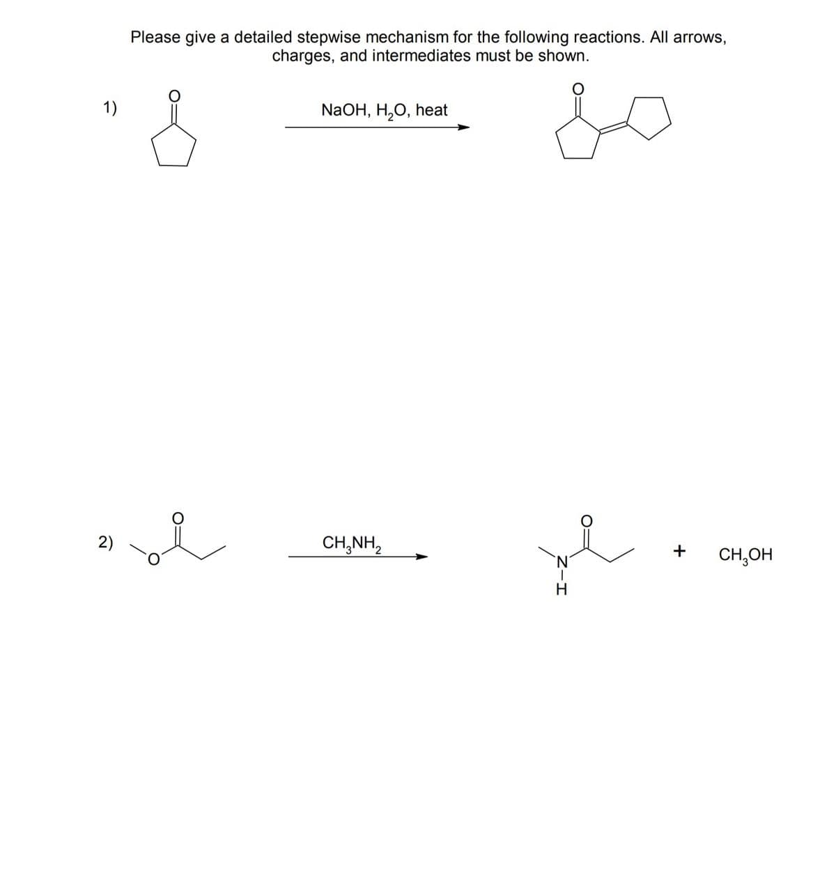 1)
2)
Please give a detailed stepwise mechanism for the following reactions. All arrows,
charges, and intermediates must be shown.
NaOH, H2O, heat
i
CHÍNH,
+
N
CH3OH
H