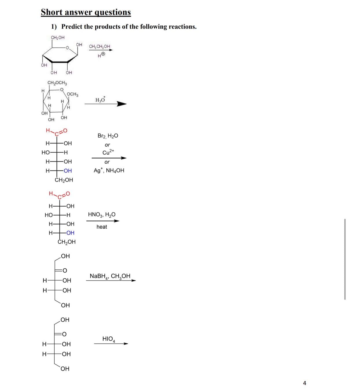 Short answer questions
1) Predict the products of the following reactions.
CH₂OH
OH
OH
CH₂OCH 3
OH
OH
CH3CH₂OH
40
H
OCH3
H
H
H₁₂O
H
H
OH
OH
OH
H
Br2, H₂O
H-
-OH
or
HO
H
Cu2+
H
-OH
or
H-
-OH
Ag*, NH4OH
CH2OH
H-
-OH
HO-
-H
HNO 3, H₂O
H-
-OH
heat
H
-OH
CH₂OH
OH
NaBH4, CH3OH
H-
OH
H
OH
OH
OH
°
HIO4
H
-OH
H
-OH
OH
4